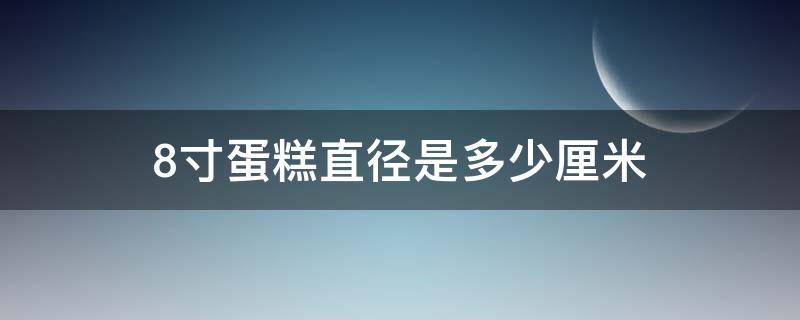 8寸蛋糕直径是多少厘米 4寸蛋糕直径是多少厘米