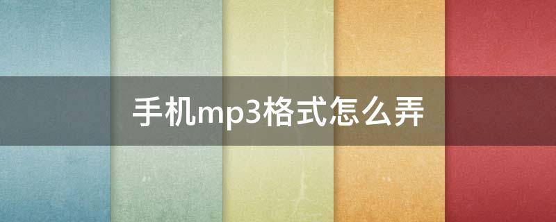 手机mp3格式怎么弄（苹果手机mp3格式怎么弄）