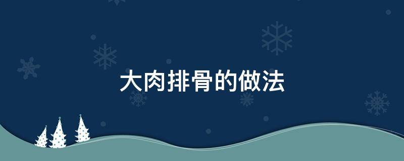 大肉排骨的做法 大肉排骨的做法窍门