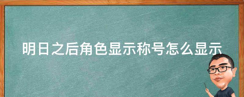 明日之后角色显示称号怎么显示 明日之后称号自己怎么看