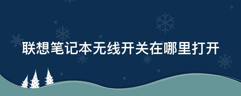 联想笔记本无线开关在哪里打开（联想笔记本无线开关在哪里打开设置）