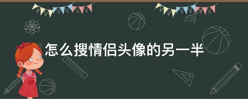 怎么搜情侣头像的另一半（如何搜情侣头像的另一半）