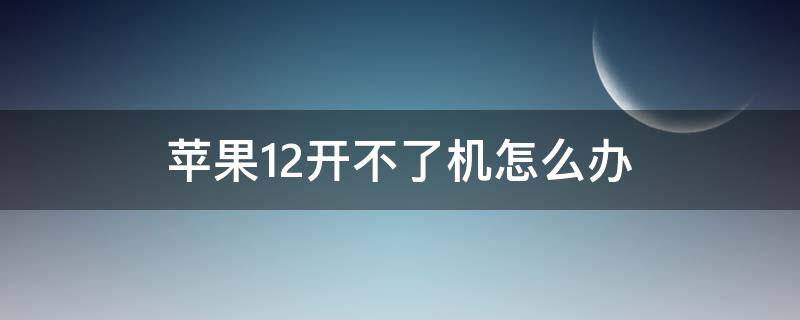 苹果12开不了机怎么办 苹果12开不了机怎么办一直黑屏