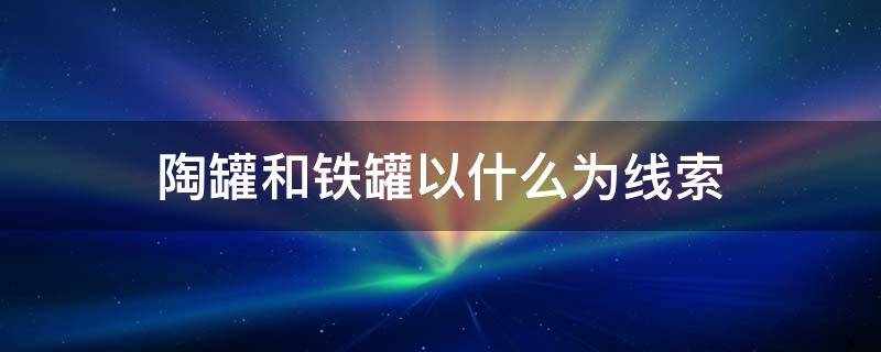 陶罐和铁罐以什么为线索 陶罐和铁罐以两个罐子的什么为线索