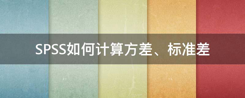 SPSS如何计算方差、标准差 spss数据分析求方差和标准差