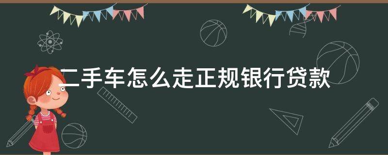 二手车怎么走正规银行贷款 二手车行怎么做的贷款