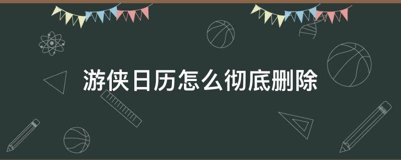 游侠日历怎么彻底删除 如何删除游侠日历