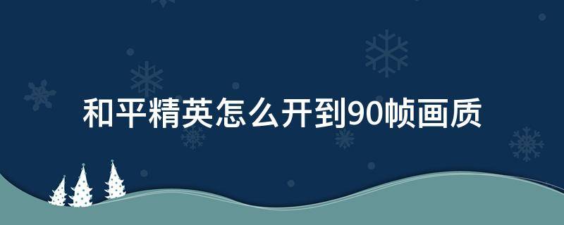 和平精英怎么开到90帧画质（和平精英怎么开90帧数）