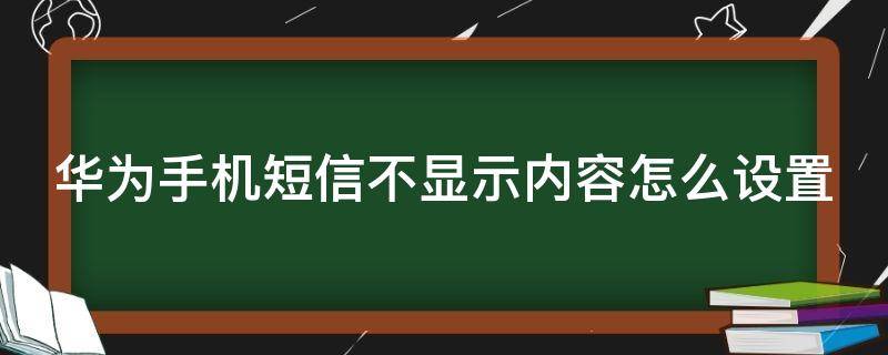 华为手机短信不显示内容怎么设置 华为手机短信不显示内容怎么设置回来