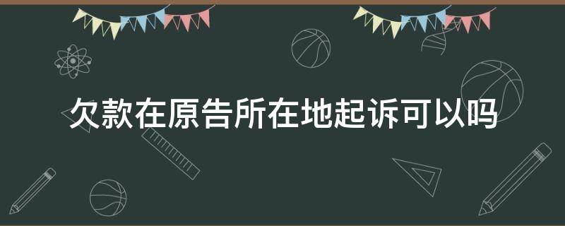 欠款在原告所在地起诉可以吗 欠货款能否在原告所在地起诉