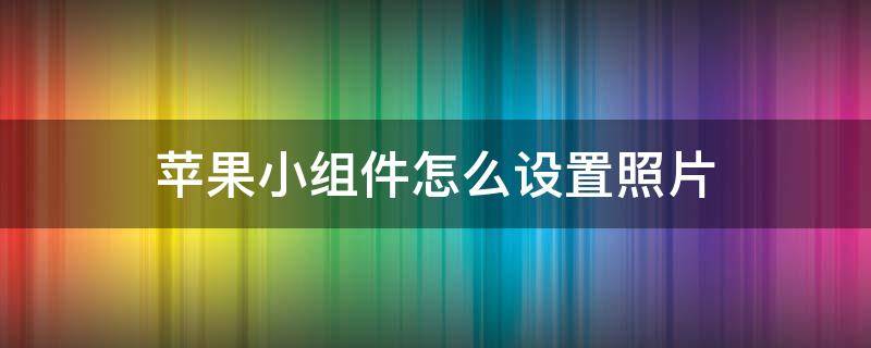 苹果小组件怎么设置照片（苹果的照片小组件怎么设置照片）