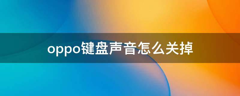 oppo键盘声音怎么关掉（键盘声音怎么关掉OPPO）