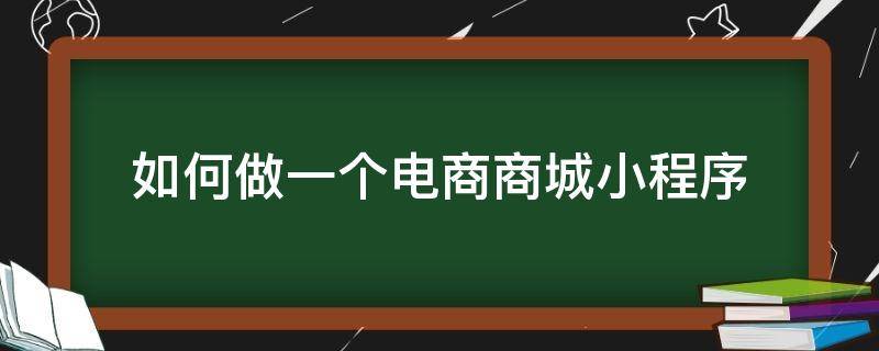 如何做一个电商商城小程序 搭建小程序 电商平台