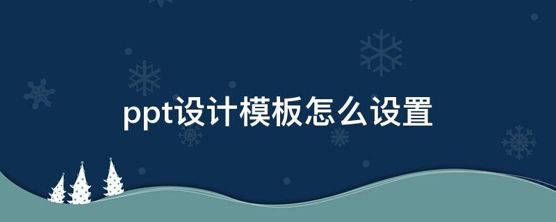 ppt设计模板怎么设置（ppt设计模板怎么设置暗香扑面）