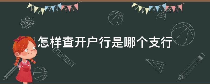 怎样查开户行是哪个支行（手机银行怎样查开户行是哪个支行）