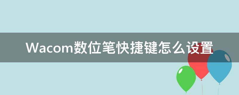 Wacom数位笔快捷键怎么设置（wacom画笔按键设置）