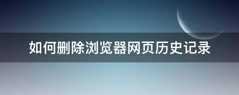 如何删除浏览器网页历史记录 怎样删除浏览器里的历史记录