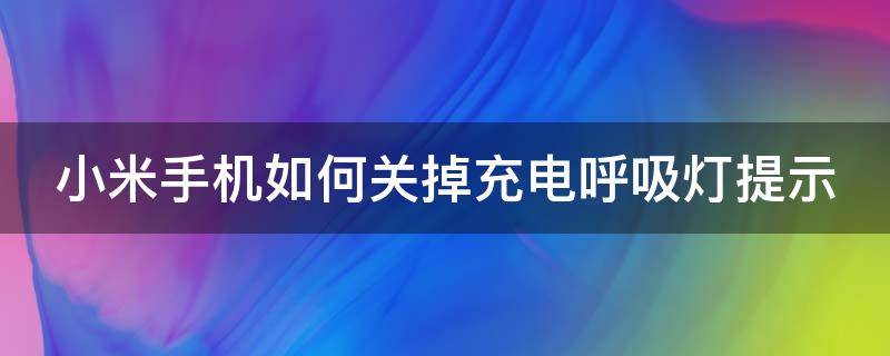 小米手机如何关掉充电呼吸灯提示（小米手机如何关掉充电呼吸灯提示功能）