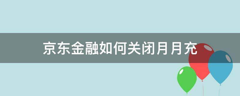 京东金融如何关闭月月充 京东月月充怎么关闭