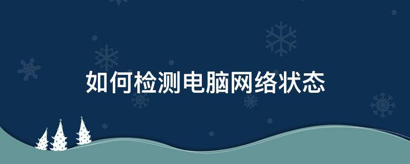 如何检测电脑网络状态（怎么检测电脑网络状态）