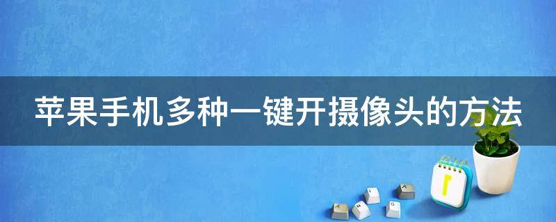 苹果手机多种一键开摄像头的方法 苹果手机多种一键开摄像头的方法视频