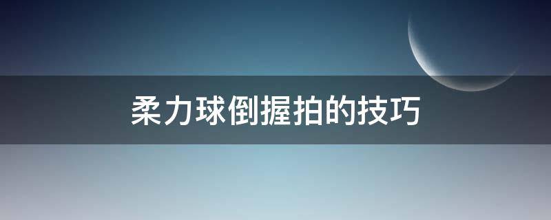 柔力球倒握拍的技巧（柔力球倒握球拍示范）