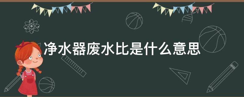 净水器废水比是什么意思 净水器废水比是多少