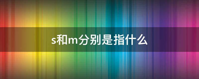 s和m分别是指什么（s和m分别是指什么型号）