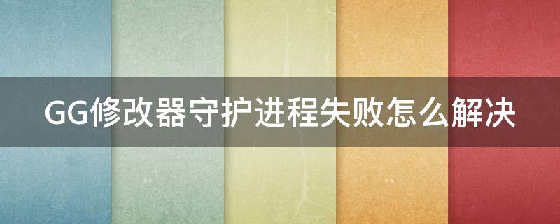 GG修改器守护进程失败怎么解决 gg修改器守护进程失败怎么办?