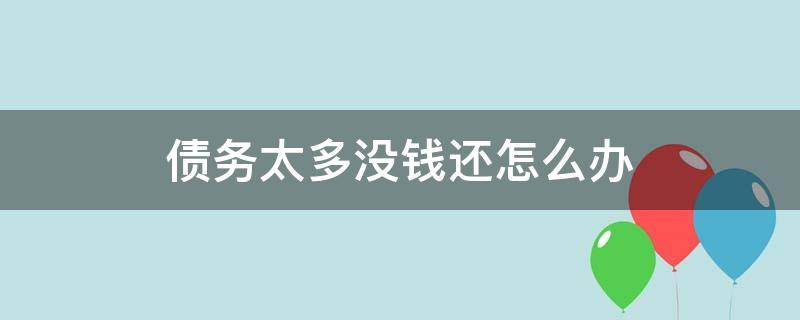 债务太多没钱还怎么办（债务实在没有钱还怎么办）