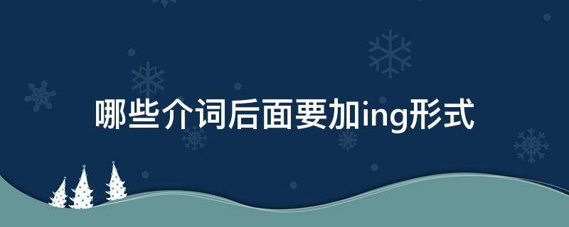 哪些介词后面要加ing形式 30个常用介词后加ing形式