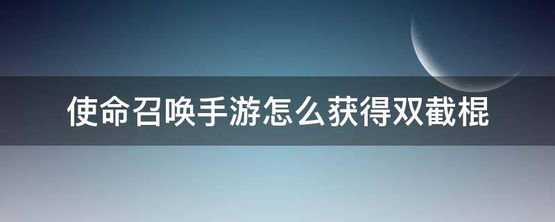 使命召唤手游怎么获得双截棍 使命召唤手游的双截棍怎么得