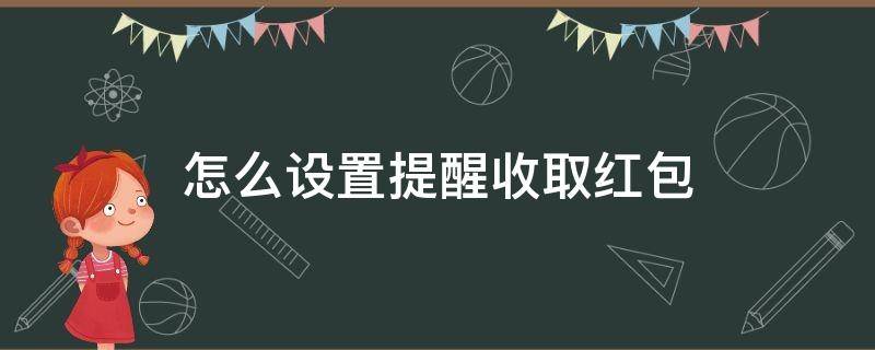 怎么设置提醒收取红包 收到红包怎么设置提醒