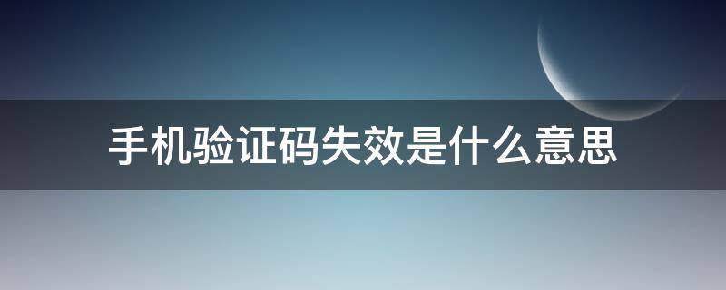 手机验证码失效是什么意思（验证码已失效是什么意思）