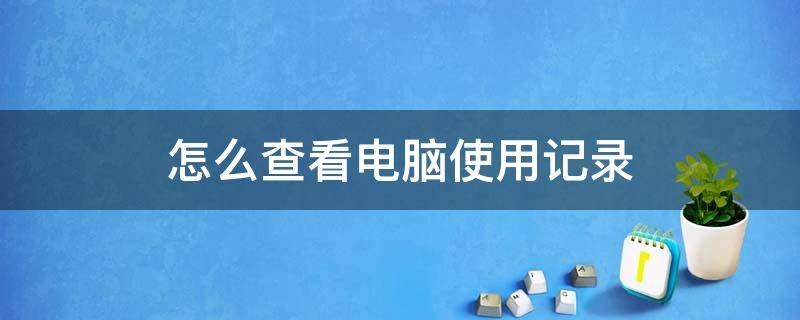 怎么查看电脑使用记录 Win10怎么查看电脑使用记录