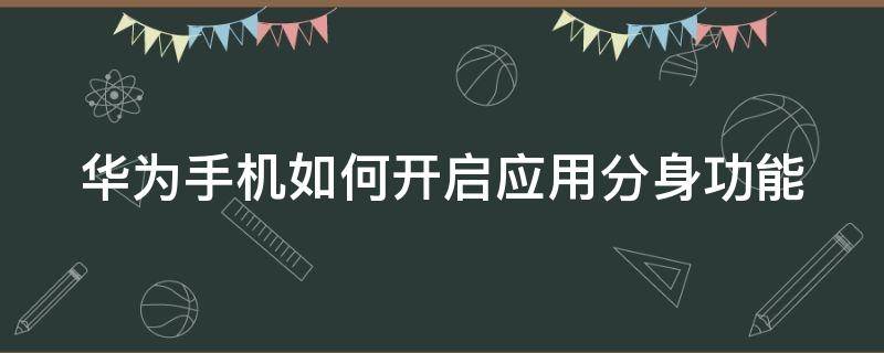 华为手机如何开启应用分身功能 华为手机怎样开启应用分身?