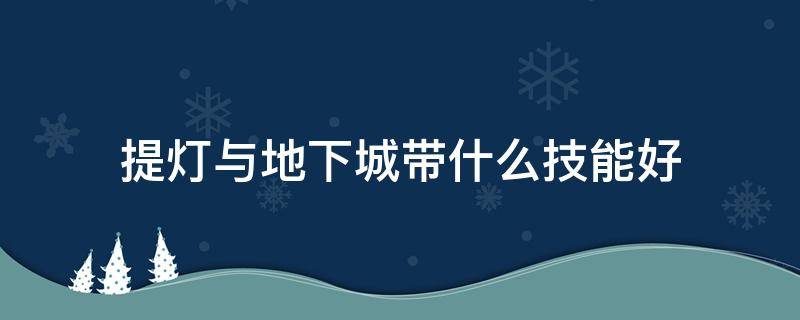 提灯与地下城带什么技能好（提灯与地下城带哪四个技能）