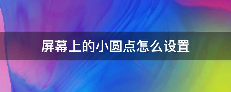 屏幕上的小圆点怎么设置 华为手机屏幕上的小圆点怎么设置