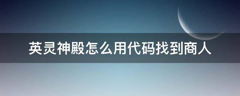 英灵神殿怎么用代码找到商人 英灵神殿商人位置代码