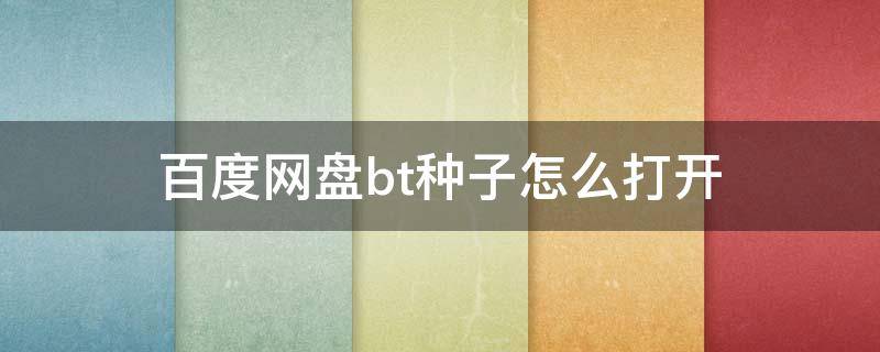 百度网盘bt种子怎么打开（电脑百度网盘bt种子怎么打开）