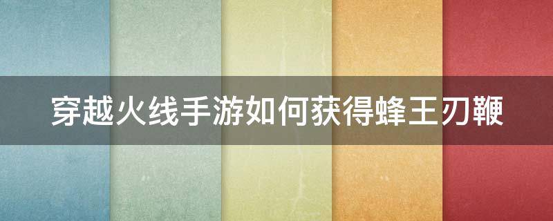 穿越火线手游如何获得蜂王刃鞭（穿越火线手游蜂王刃鞭怎么获得）