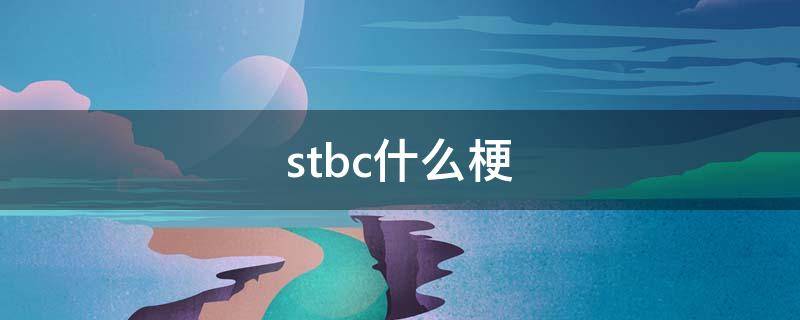 stbc什么梗（STBC是什么梗）