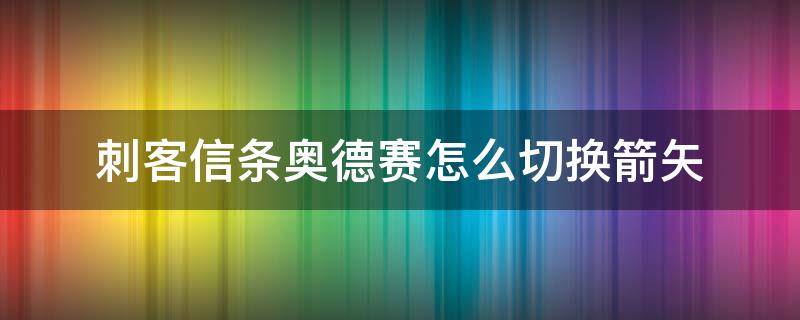 刺客信条奥德赛怎么切换箭矢（刺客信条奥德赛如何换箭矢）