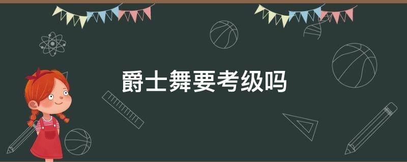 爵士舞要考级吗（爵士舞能考级吗?）