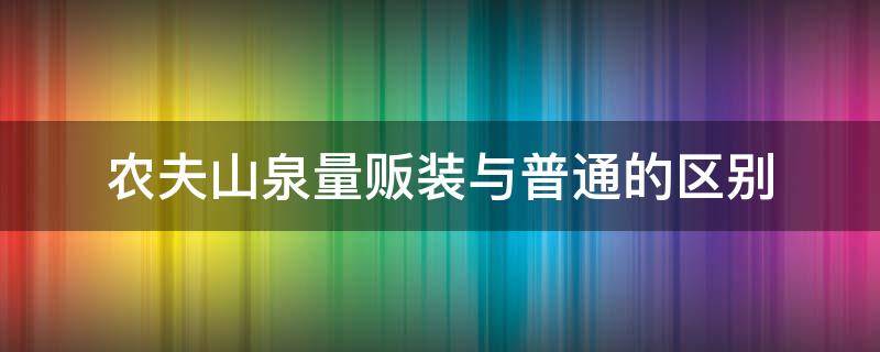 农夫山泉量贩装与普通的区别 农夫山泉量贩装和普通的水质一样吗