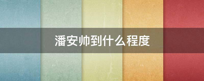 潘安帅到什么程度 潘安很帅吗?他到底有多帅啊!