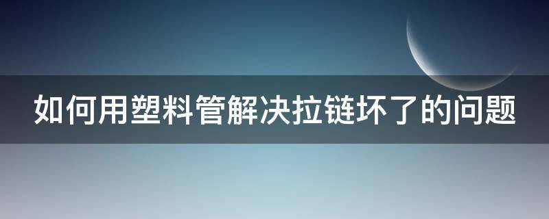 如何用塑料管解决拉链坏了的问题（塑料管修拉链）