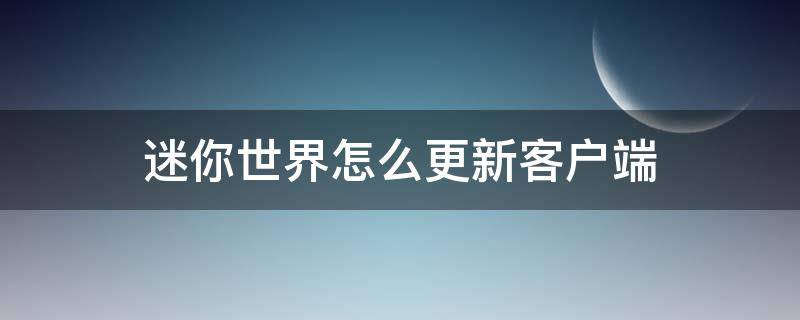 迷你世界怎么更新客户端（迷你世界怎么更新客户端版本苹果）