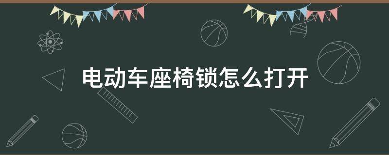 电动车座椅锁怎么打开 电动车座椅锁住了怎么打开