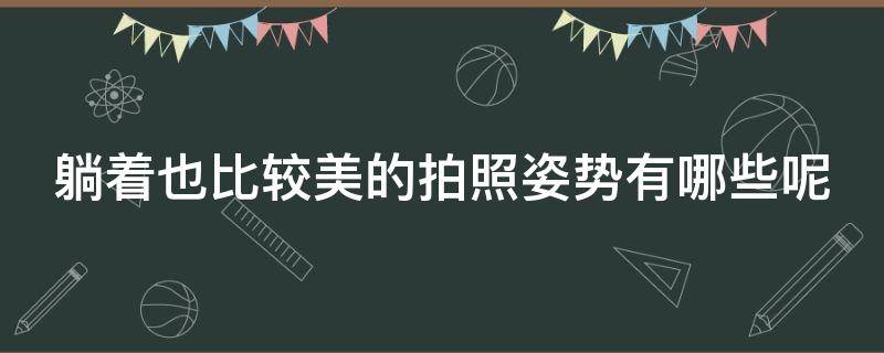 躺着也比较美的拍照姿势有哪些呢 躺着也比较美的拍照姿势有哪些呢男生